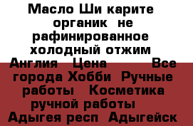 Масло Ши карите, органик, не рафинированное, холодный отжим. Англия › Цена ­ 449 - Все города Хобби. Ручные работы » Косметика ручной работы   . Адыгея респ.,Адыгейск г.